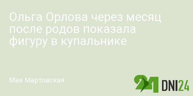 Ольга Орлова через месяц после родов показала фигуру в купальнике »Независимое интернет-издание \